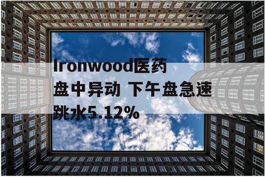 Ironwood医药盘中异动 下午盘急速跳水5.12%